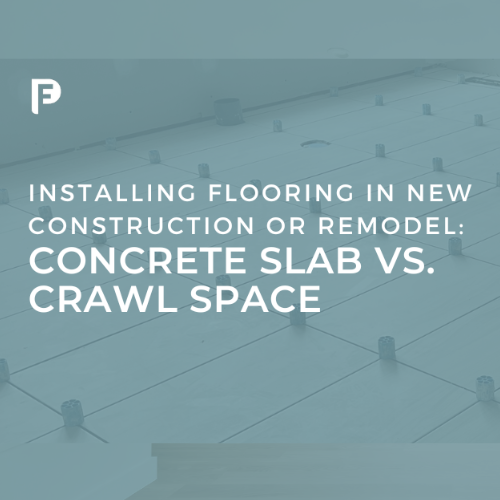 Installing Flooring in New Construction or Remodel: Concrete Slab vs. Crawl Space